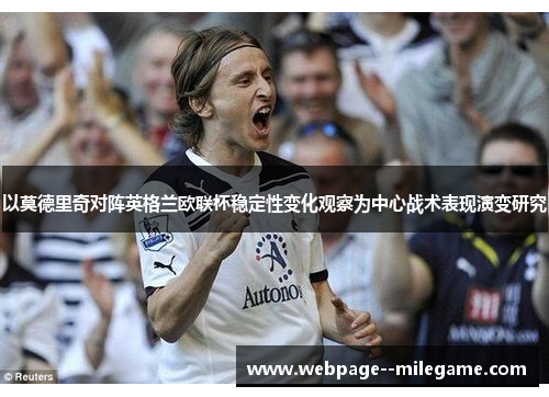 以莫德里奇对阵英格兰欧联杯稳定性变化观察为中心战术表现演变研究