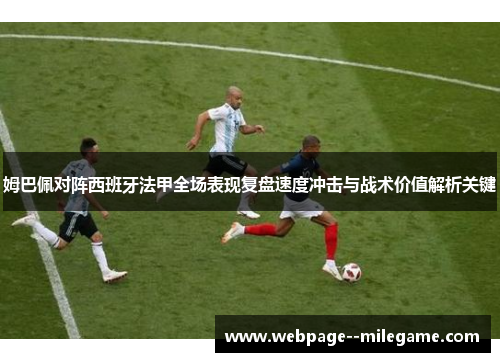 姆巴佩对阵西班牙法甲全场表现复盘速度冲击与战术价值解析关键