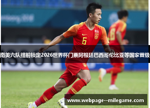 南美六队提前锁定2026世界杯门票阿根廷巴西哥伦比亚等国家晋级