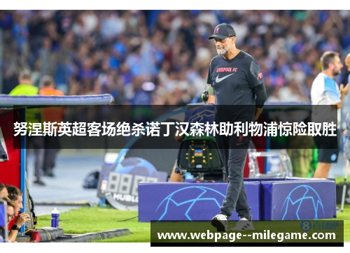 努涅斯英超客场绝杀诺丁汉森林助利物浦惊险取胜