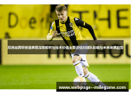 厄德高西甲赛场表现深度解析与技术价值全面评估对球队影响与未来发展趋势