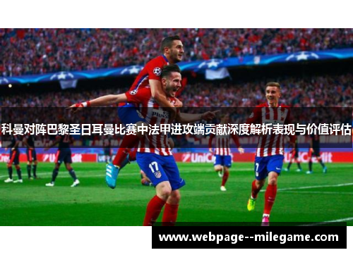 科曼对阵巴黎圣日耳曼比赛中法甲进攻端贡献深度解析表现与价值评估