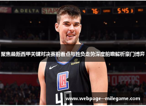 聚焦最新西甲关键对决赛前看点与胜负走势深度前瞻解析豪门博弈