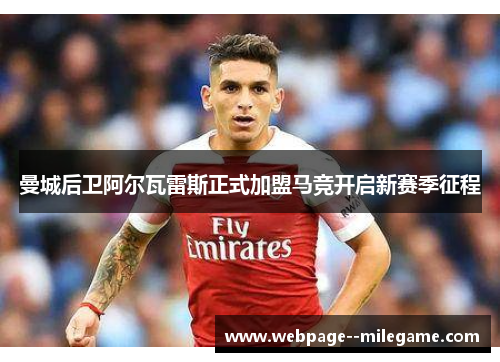 曼城后卫阿尔瓦雷斯正式加盟马竞开启新赛季征程 曼城后卫阿尔瓦雷斯正式加盟马竞开启新赛季征程