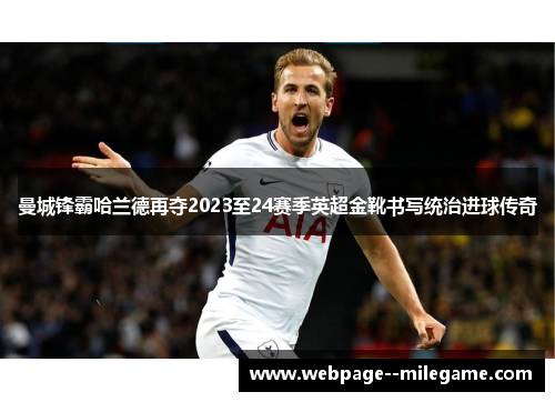 曼城锋霸哈兰德再夺2023至24赛季英超金靴书写统治进球传奇 曼城锋霸哈兰德再夺2023至24赛季英超金靴书写统治进球传奇
