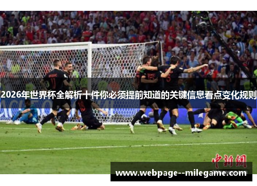 2026年世界杯全解析十件你必须提前知道的关键信息看点变化规则
