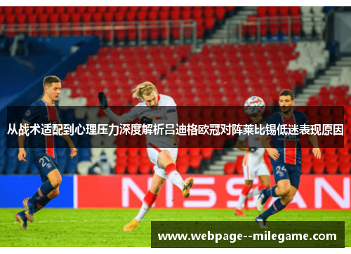 从战术适配到心理压力深度解析吕迪格欧冠对阵莱比锡低迷表现原因 从战术适配到心理压力深度解析吕迪格欧冠对阵莱比锡低迷表现原因